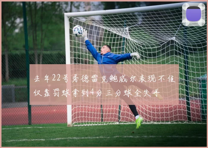 去年22号秀德雷克鲍威尔表现不佳仅靠罚球拿到4分三分球全失手