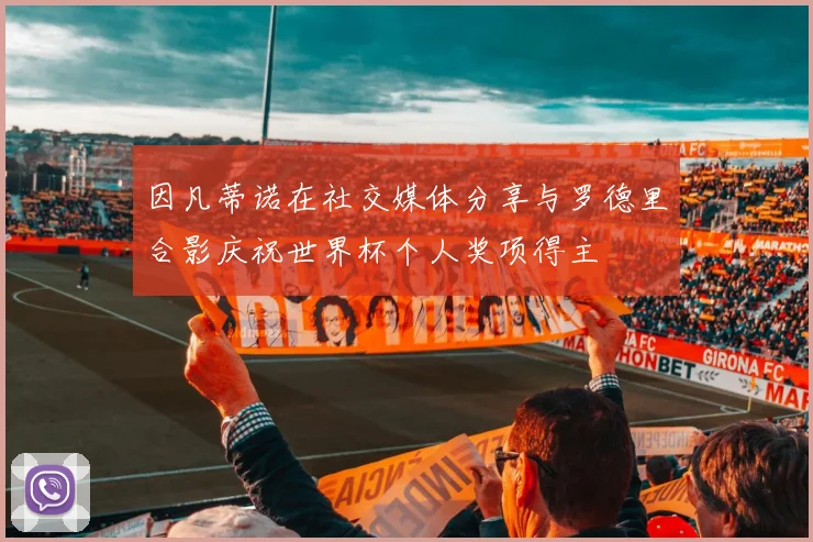 因凡蒂诺在社交媒体分享与罗德里合影庆祝世界杯个人奖项得主